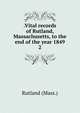 .Vital records of Rutland, Massachusetts, to the end of the year 1849. 2, Rutland (Mass.) 