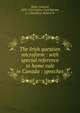 The Irish question microform : with special reference to home rule in Canada : speeches, Blake, Edward 