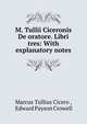 M. Tullii Ciceronis De oratore. Libri tres: With explanatory notes, Marcus Tullius Cicero 