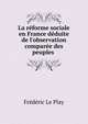 La r?forme sociale en France d?duite de l'observation compar?e des peuples ., Frederic le Play 