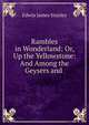 Rambles in Wonderland: Or, Up the Yellowstone: And Among the Geysers and ., Edwin James Stanley 