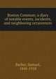 Boston Common; a diary of notable events, incidents, and neighboring occurrences, Barber, Samuel, 1848-1918 