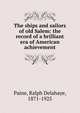 The ships and sailors of old Salem: the record of a brilliant era of American achievement, Paine Ralph Delahaye 