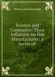 Science and Commerce: Their Influence on Our Manufactures; a Series of ., Peter Lund Simmonds 