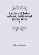 Letters of John Adams, Addressed to His Wife. 2, John Adams 