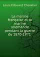 La marine francaise et la marine allemande pendant la guerre de 1870-1871 ., Louis Ed?ouard Chevalier 