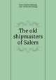 The old shipmasters of Salem, Trow, Charles E[dward], 1822- [from old catalog] 