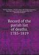 Record of the parish list of deaths. 1785-1819, Bentley, William, 1759-1819, [from old catalog] comp,Salem, Mass. East church. [from old catalog],Patch, Ira J., [from old catalog] ed 