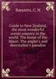 Guide to New Zealand, the most wonderful scenic country in the world. The home of the Maori. The angler's and deerstalker's paradise, Baeyertz, C. N 