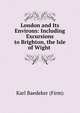 London and Its Environs: Including Excursions to Brighton, the Isle of Wight ., Baedeker Karl 