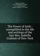 The Power of faith : exemplified in the life and writings of the late Mrs. Isabella Graham of New-York, Graham, Isabella, 1742-1814,Bethune, Divie, 1771-1824,Bethune, Joanna Graham, 1770-1849 