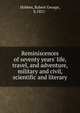 Reminiscences of seventy years' life, travel, and adventure, military and civil, scientific and literary, Hobbes, Robert George, b.1821- 