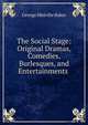 The Social Stage: Original Dramas, Comedies, Burlesques, and Entertainments ., George Melville Baker 