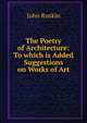 The Poetry of Architecture: To which is Added Suggestions on Works of Art, Рескин 