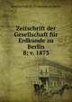Zeitschrift der Gesellschaft fr Erdkunde zu Berlin. 8; v. 1873, Gesellschaft fur Erdkunde zu Berlin 