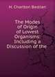 The Modes of Origin of Lowest Organisms: Including a Discussion of the ., H. Charlton Bastian 