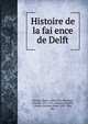 Histoire de la fai?ence de Delft, Havard, Henry, 1838-1921,Flameng, Le?opold, 1831-1911, illus,Goutzwiller, Charles Antoine Adam, 1810-1900, illus 