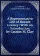 A Representative Life of Horace Greeley: With an Introduction by Cassius M. Clay, L. U. Reavis , Cassius Marcellus Clay 