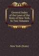 General Index of the Laws of the State of New York. In Two Volumes., New York (State) 