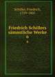Friedrich Schillers smmtliche Werke. 6, Schiller, Friedrich, 1759-1805 
