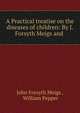 A Practical treatise on the diseases of children: By J. Forsyth Meigs and ., John Forsyth Meigs , William Pepper 
