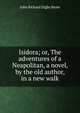 Isidora; or, The adventures of a Neapolitan, a novel, by the old author, in a new walk, John Richard Digby Beste 