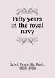 Fifty years in the royal navy, Scott, Percy, Sir, Bart., 1853-1924 