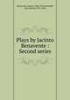 Plays by Jacinto Benavente : Second series, Benavente, Jacinto, 1866-1954,Underhill, John Garrett, 1876-1946 