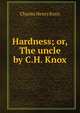 Hardness; or, The uncle by C.H. Knox., Charles Henry Knox 