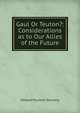 Gaul Or Teuton?: Considerations as to Our Allies of the Future, Edward Plunkett Dunsany 