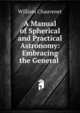 A Manual of Spherical and Practical Astronomy: Embracing the General ., William Chauvenet 