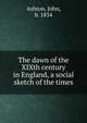 The dawn of the XIXth century in England, a social sketch of the times, Ashton, John, b. 1834 