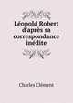 L?opold Robert d'apr?s sa correspondance in?dite, Charles Clement 