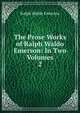 The Prose Works of Ralph Waldo Emerson: In Two Volumes. 2, Emerson, Ralph Waldo, 1803-1882 