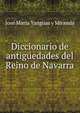 Diccionario de antiguedades del Reino de Navarra, Jose Maria Yanguas y Miranda 