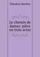 Le chemin de damas: piece en trois actes, Theodore Barriere 