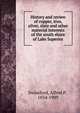 History and review of copper, iron, silver, slate and other material interests of the south shore of Lake Superior, Swineford, Alfred P., 1834-1909 