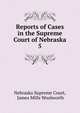 Reports of Cases in the Supreme Court of Nebraska. 5, Nebraska Supreme Court, James Mills Woolworth 