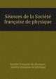 Seances de la Societe francaise de physique, Soci?t? fran?aise de physique, Soci?t? fran?aise de physique 
