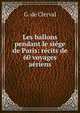 Les ballons pendant le siege de Paris: recits de 60 voyages aeriens, G. de Clerval 