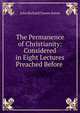 The Permanence of Christianity: Considered in Eight Lectures Preached Before ., John Richard Turner Eaton 