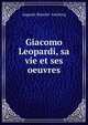 Giacomo Leopardi, sa vie et ses oeuvres, Auguste Bouch? -Leclercq 