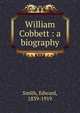 William Cobbett : a biography, Smith, Edward, 1839-1919 