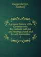 A general history of the Christian era : for Catholic colleges and reading circles and for self-instruction. 2, Guggenberger, Anthony 