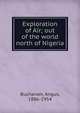 Exploration of A?r; out of the world north of Nigeria, Buchanan, Angus, 1886-1954 