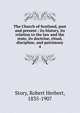 The Church of Scotland, past and present : its history, its relation to the law and the state, its doctrine, ritual, discipline, and patrimony. 4, Story, Robert Herbert, 1835-1907 