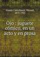 Ojo : juguete comico, en un acto y en prosa, Aran?z Castellanos, Manuel, 1875-1925 