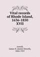 Vital records of Rhode Island, 1636-1850. XVII, Arnold, James N. (James Newell), 1844-1927 