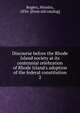 Discourse before the Rhode Island society at its centennial celebration of Rhode Island's adoption of the federal constitution, Rogers, Horatio, 1836-1904 