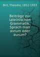 Beitrage zur lateinischen Grammatik. Sprach man avrum oder aurum?, Birt, Theodor, 1852-1933 